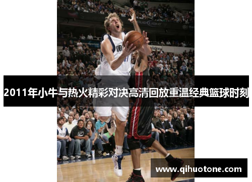 2011年小牛与热火精彩对决高清回放重温经典篮球时刻