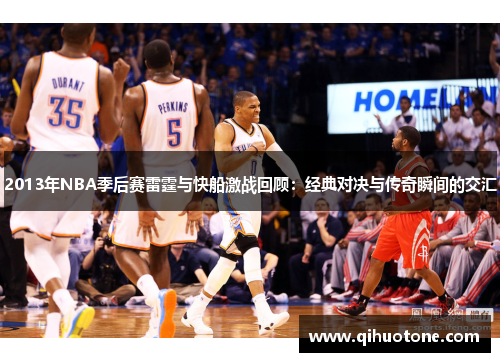 2013年NBA季后赛雷霆与快船激战回顾：经典对决与传奇瞬间的交汇