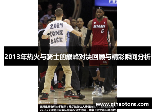 2013年热火与骑士的巅峰对决回顾与精彩瞬间分析