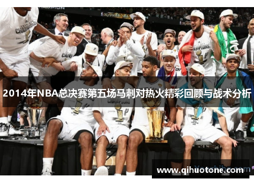 2014年NBA总决赛第五场马刺对热火精彩回顾与战术分析