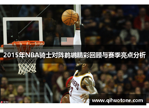 2015年NBA骑士对阵鹈鹕精彩回顾与赛季亮点分析