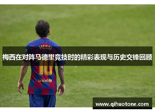 梅西在对阵马德里竞技时的精彩表现与历史交锋回顾