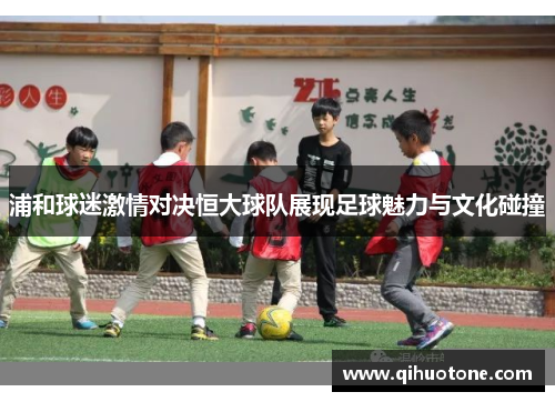 浦和球迷激情对决恒大球队展现足球魅力与文化碰撞