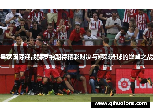 皇家国际迎战赫罗纳期待精彩对决与精彩进球的巅峰之战