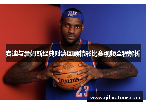 麦迪与詹姆斯经典对决回顾精彩比赛视频全程解析