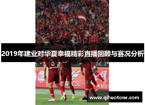 2019年建业对华夏幸福精彩直播回顾与赛况分析