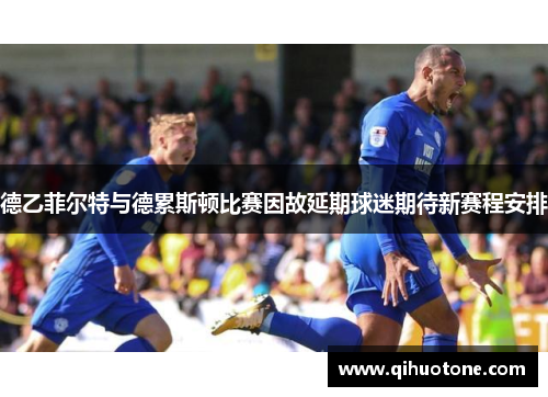 德乙菲尔特与德累斯顿比赛因故延期球迷期待新赛程安排